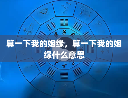 算一下我的姻缘，算一下我的姻缘什么意思