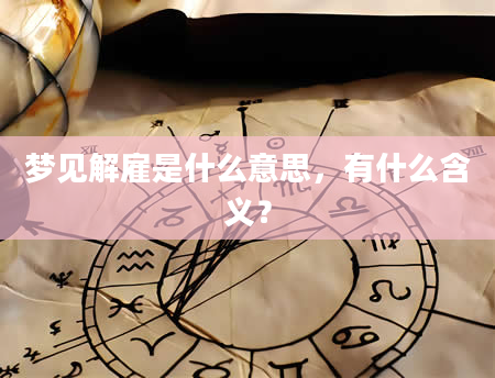 梦见解雇是什么意思，有什么含义？