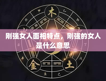 刚强女人面相特点，刚强的女人是什么意思