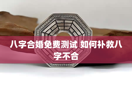 八字合婚免费测试 如何补救八字不合