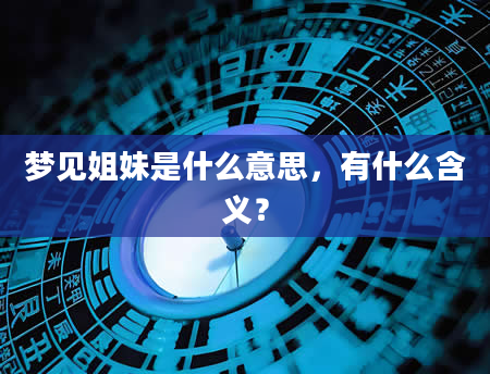 梦见姐妹是什么意思，有什么含义？