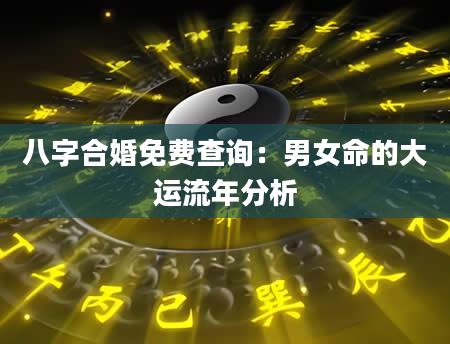 八字合婚免费查询：男女命的大运流年分析