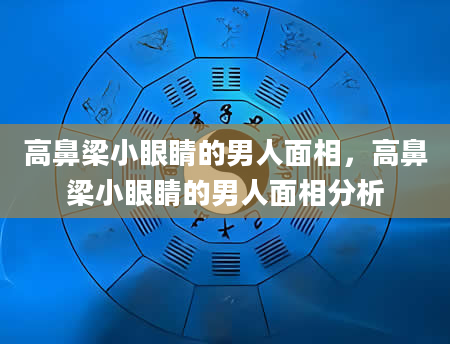 高鼻梁小眼睛的男人面相，高鼻梁小眼睛的男人面相分析