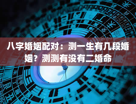八字婚姻配对：测一生有几段婚姻？测测有没有二婚命