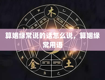 算姻缘常说的话怎么说，算姻缘常用语