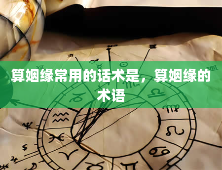 算姻缘常用的话术是，算姻缘的术语