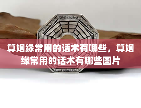 算姻缘常用的话术有哪些，算姻缘常用的话术有哪些图片