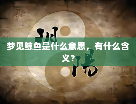 梦见鲸鱼是什么意思，有什么含义？