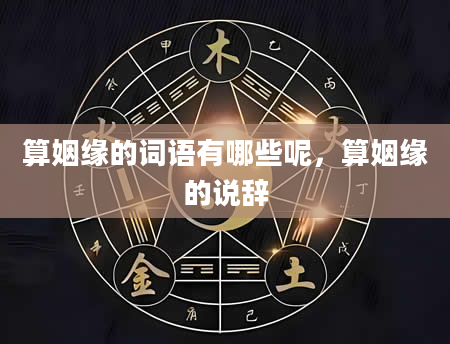算姻缘的词语有哪些呢，算姻缘的说辞
