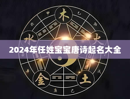 2024年任姓宝宝唐诗起名大全