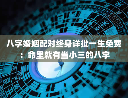 八字婚姻配对终身详批一生免费：命里就有当小三的八字