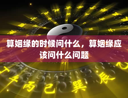算姻缘的时候问什么，算姻缘应该问什么问题