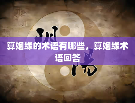 算姻缘的术语有哪些，算姻缘术语回答
