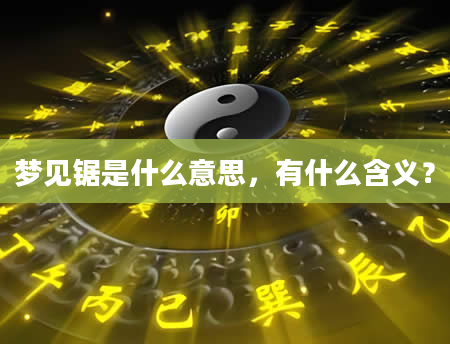 梦见锯是什么意思，有什么含义？