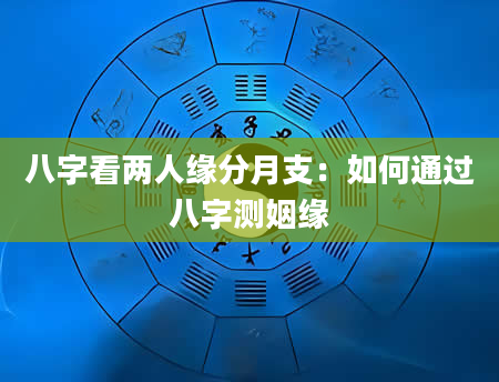 八字看两人缘分月支：如何通过八字测姻缘