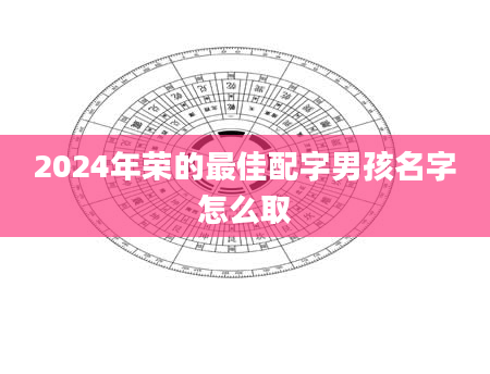 2024年荣的最佳配字男孩名字怎么取