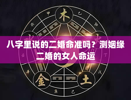 八字里说的二婚命准吗？测姻缘二婚的女人命运