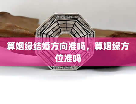 算姻缘结婚方向准吗，算姻缘方位准吗