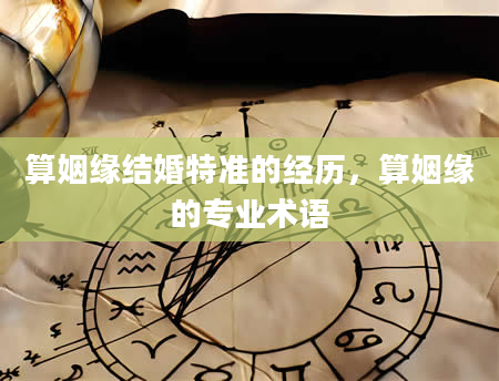 算姻缘结婚特准的经历，算姻缘的专业术语