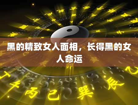 黑的精致女人面相，长得黑的女人命运