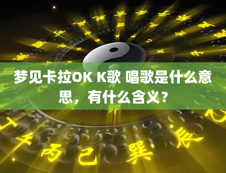 梦见卡拉OK K歌 唱歌是什么意思，有什么含义？