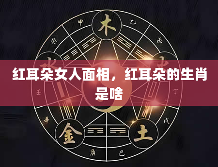 红耳朵女人面相，红耳朵的生肖是啥