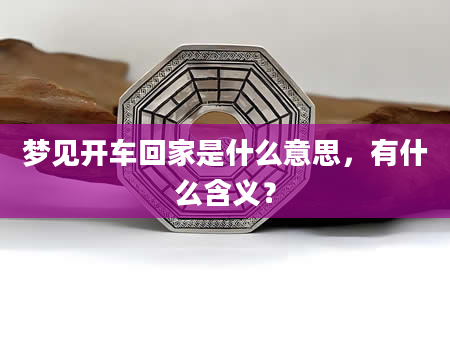 梦见开车回家是什么意思，有什么含义？