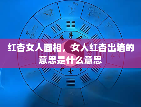 红杏女人面相，女人红杏出墙的意思是什么意思