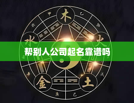 帮别人公司起名靠谱吗