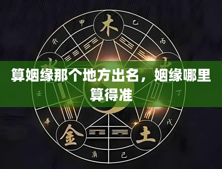 算姻缘那个地方出名，姻缘哪里算得准