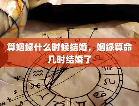 算姻缘什么时候结婚，姻缘算命几时结婚了