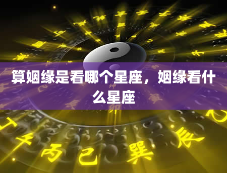 算姻缘是看哪个星座，姻缘看什么星座