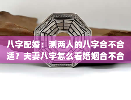 八字配婚：测两人的八字合不合适？夫妻八字怎么看婚姻合不合