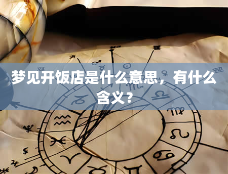 梦见开饭店是什么意思，有什么含义？