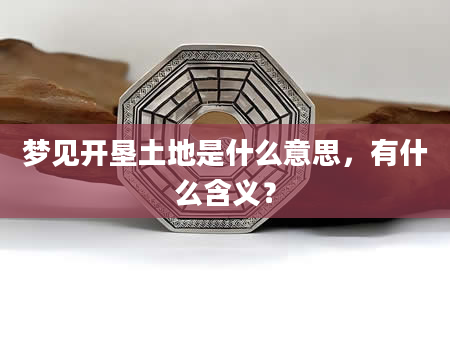 梦见开垦土地是什么意思，有什么含义？