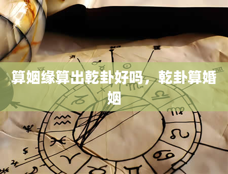 算姻缘算出乾卦好吗，乾卦算婚姻