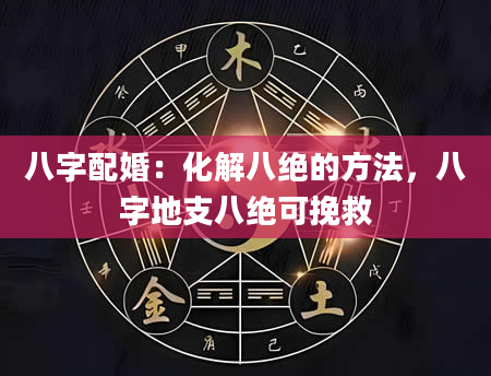 八字配婚：化解八绝的方法，八字地支八绝可挽救