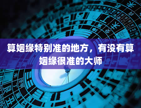 算姻缘特别准的地方，有没有算姻缘很准的大师