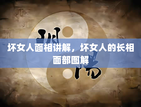 坏女人面相讲解，坏女人的长相面部图解