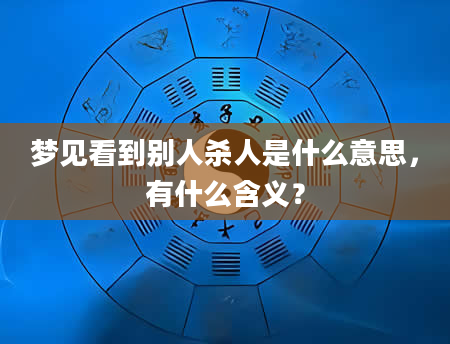 梦见看到别人杀人是什么意思，有什么含义？