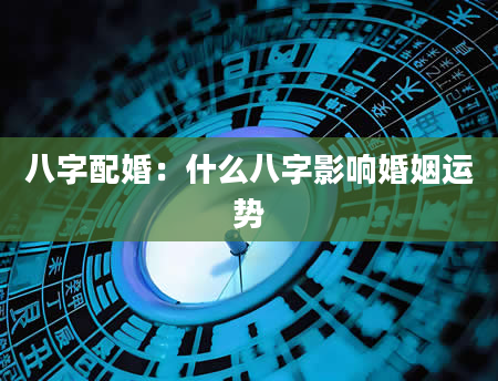 八字配婚：什么八字影响婚姻运势