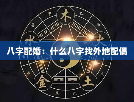 八字配婚：什么八字找外地配偶