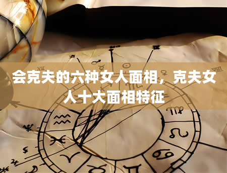会克夫的六种女人面相，克夫女人十大面相特征