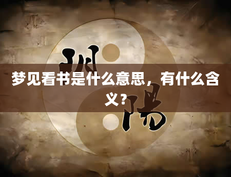 梦见看书是什么意思，有什么含义？