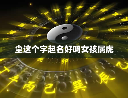 尘这个字起名好吗女孩属虎