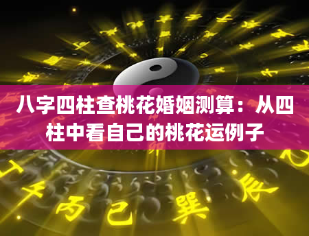 八字四柱查桃花婚姻测算：从四柱中看自己的桃花运例子