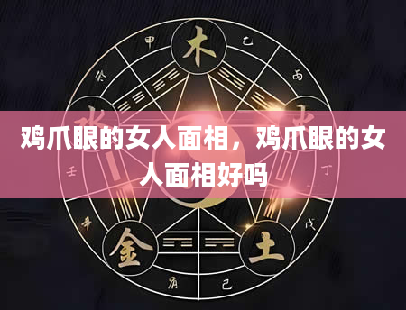鸡爪眼的女人面相，鸡爪眼的女人面相好吗
