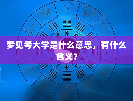 梦见考大学是什么意思，有什么含义？