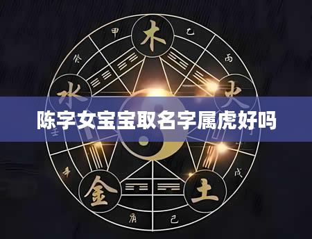 陈字女宝宝取名字属虎好吗