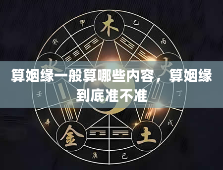 算姻缘一般算哪些内容，算姻缘到底准不准